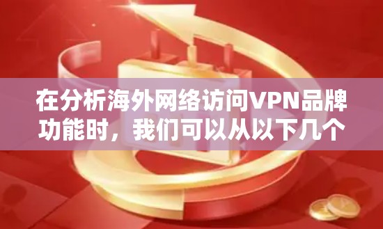 在分析海外网络访问VPN品牌功能时，我们可以从以下几个方面进行比较
