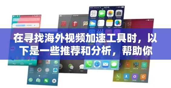 在寻找海外视频加速工具时，以下是一些推荐和分析，帮助你做出明智的选择