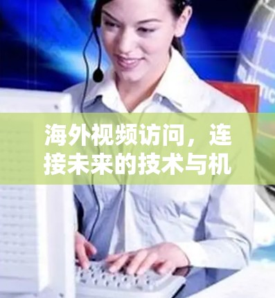 海外视频访问,连接未来的技术与机遇 海外视频访问,连接未来的技术与机遇