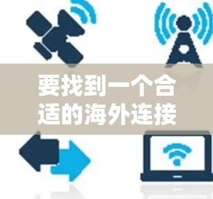 要找到一个合适的海外连接助手，可以按照以下步骤进行