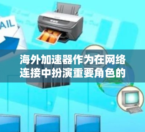 海外加速器作为在网络连接中扮演重要角色的设备，其安全性和稳定性对全球网络安全至关重要。以下是对海外加速器稳定检测的系统总结