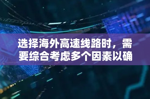 选择海外高速线路时，需要综合考虑多个因素以确保高效、安全和经济。以下是一些关键点，帮助你做出明智的选择