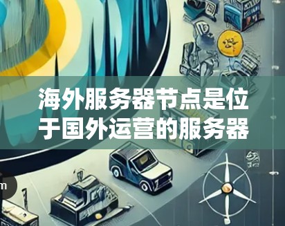 海外服务器节点是位于国外运营的服务器,通常用于服务器应用、网络服务或其他服务器相关的业务。以下是对海外服务器节点的系统架构分析 海外服务器节点是位于国外运营的服务器,通常用于服务器应用、网络服务或其他服务器相关的业务。以下是对海外服务器节点的系统架构分析