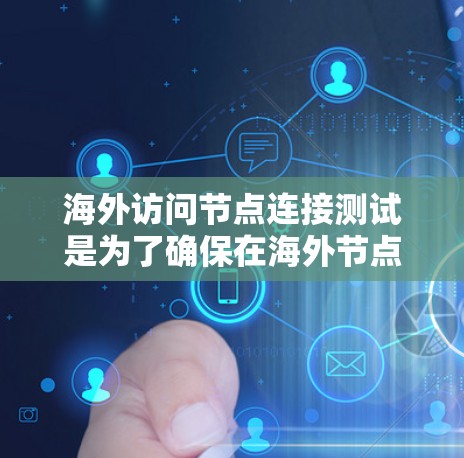 海外访问节点连接测试是为了确保在海外节点连接到本地服务器或计算机时，能够正常进行数据传输和访问。以下是一些常见的测试步骤和方法