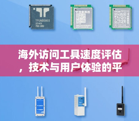 海外访问工具速度评估,技术与用户体验的平衡 海外访问工具速度评估,技术与用户体验的平衡