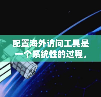 配置海外访问工具是一个系统性的过程,涉及访问权限的设置、身份确认文件的上传以及可能的访问权限管理。以下是一个详细的步骤指南,帮助您顺利进行配置 配置海外访问工具是一个系统性的过程,涉及访问权限的设置、身份确认文件的上传以及可能的访问权限管理。以下是一个详细的步骤指南,帮助您顺利进行配置