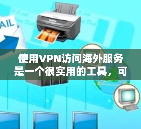 使用VPN访问海外服务是一个很实用的工具，可以帮助你访问很多需要的网站或服务，同时保护你的隐私和安全。以下是一些关于如何在海外访问VPN体验的建议