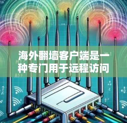 海外翻墙客户端是一种专门用于远程访问国外互联网服务的工具。这些客户端通常提供访问国外网站、视频、文件等资源的方式,通常通过网络连接来实现。以下是一些常见的方法和工具 海外翻墙客户端是一种专门用于远程访问国外互联网服务的工具。这些客户端通常提供访问国外网站、视频、文件等资源的方式,通常通过网络连接来实现。以下是一些常见的方法和工具