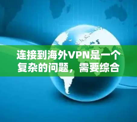 连接到海外VPN是一个复杂的问题，需要综合考虑安全、费用、用户评价等因素。以下是对连接到海外VPN的建议