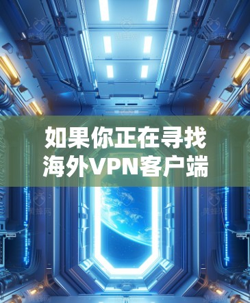 如果你正在寻找海外VPN客户端，以下是一个全面的推荐列表，涵盖安全性、价格、多语言支持、网络选择、隐私保护和适合的用户类型。这些推荐可以帮助你找到最适合你的解决方案