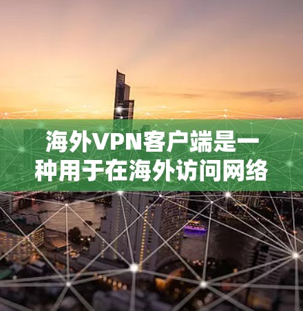 海外VPN客户端是一种用于在海外访问网络服务、下载文件或在线游戏等设备的VPN软件。这些客户端通常通过位于海外的服务器来提供安全的网络连接。如果您需要使用海外VPN客户端，以下是一些注意事项和建议