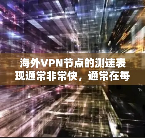 海外VPN节点的测速表现通常非常快，通常在每秒几百千比特以上，甚至更高。以下是对海外VPN节点测速情况的总结和分析