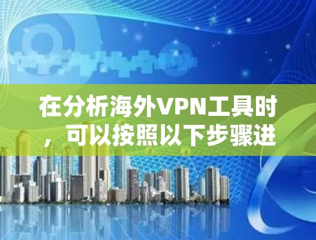 在分析海外VPN工具时,可以按照以下步骤进行 在分析海外VPN工具时,可以按照以下步骤进行