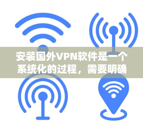 安装国外VPN软件是一个系统化的过程,需要明确步骤和每个环节的操作。以下是一个详细且系统化的指南,帮助您顺利完成安装 安装国外VPN软件是一个系统化的过程,需要明确步骤和每个环节的操作。以下是一个详细且系统化的指南,帮助您顺利完成安装