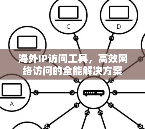 海外IP访问工具，高效网络访问的全能解决方案