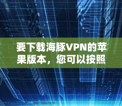 要下载海豚VPN的苹果版本，您可以按照以下步骤进行操作