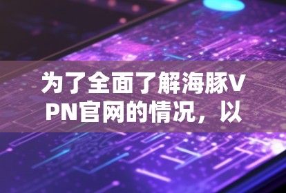 为了全面了解海豚VPN官网的情况，以下是一份详细的分析和建议