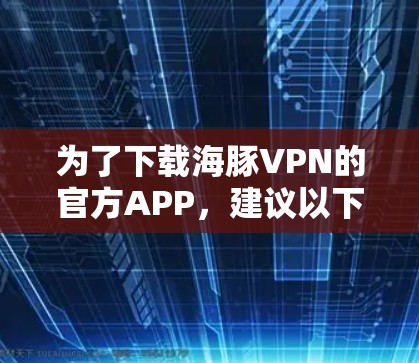 为了下载海豚VPN的官方APP，建议以下步骤