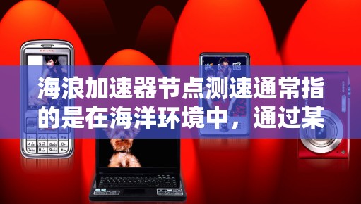 海浪加速器节点测速通常指的是在海洋环境中,通过某种技术手段来加速海浪运动或优化海浪处理设备的性能。以下是一些可能涉及的方面和信息 海浪加速器节点测速通常指的是在海洋环境中,通过某种技术手段来加速海浪运动或优化海浪处理设备的性能。以下是一些可能涉及的方面和信息
