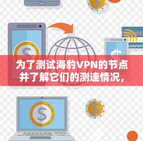 为了测试海豹VPN的节点并了解它们的测速情况,可以按照以下步骤进行 为了测试海豹VPN的节点并了解它们的测速情况,可以按照以下步骤进行