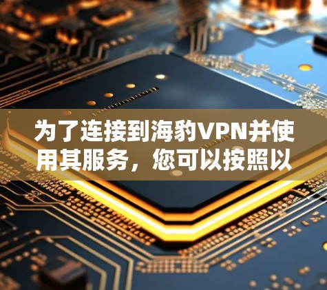 为了连接到海豹VPN并使用其服务,您可以按照以下步骤操作 为了连接到海豹VPN并使用其服务,您可以按照以下步骤操作
