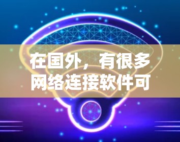在国外,有很多网络连接软件可供选择,以下是一些常见的国外网络监控和管理工具 在国外,有很多网络连接软件可供选择,以下是一些常见的国外网络监控和管理工具