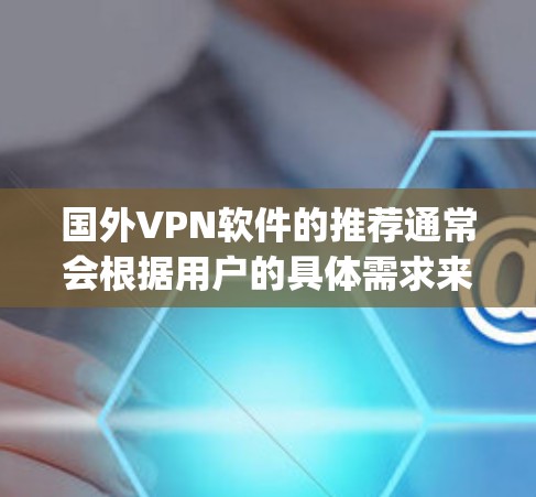 国外VPN软件的推荐通常会根据用户的具体需求来选择，包括速度、安全性、易用性、功能覆盖等因素。以下是一些 commonly recommended VPN 软件的排位，主要基于速度和安全性，供参考