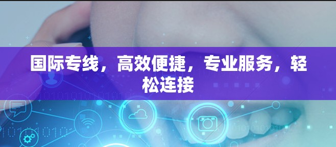 国际专线，高效便捷，专业服务，轻松连接
