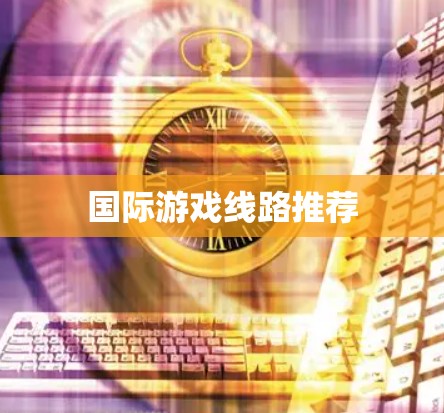 国际游戏线路推荐