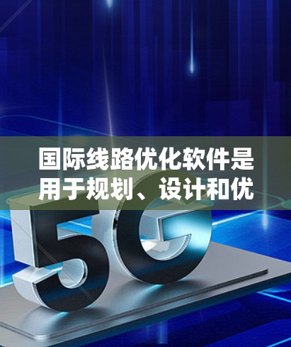 国际线路优化软件是用于规划、设计和优化国际道路、铁路、公路等交通网络的工具。这些软件能够帮助规划者和设计者在复杂的城市环境中找到最优化的路径，减少交通拥堵，提升效率，同时满足环保和可持续发展的目标