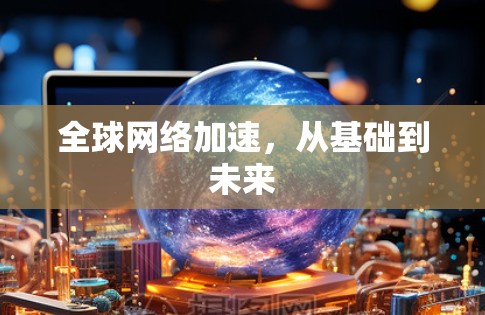 全球网络加速，从基础到未来