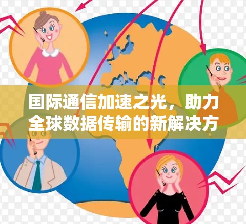 国际通信加速之光，助力全球数据传输的新解决方案