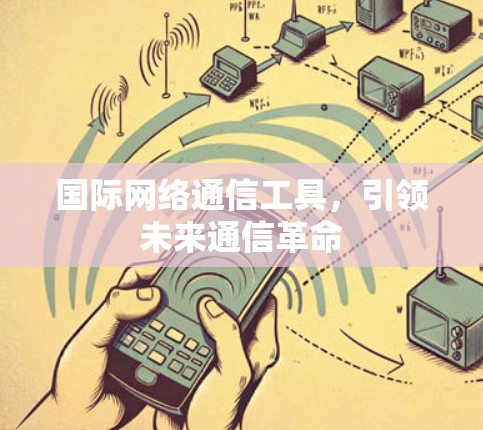 国际网络通信工具，引领未来通信革命