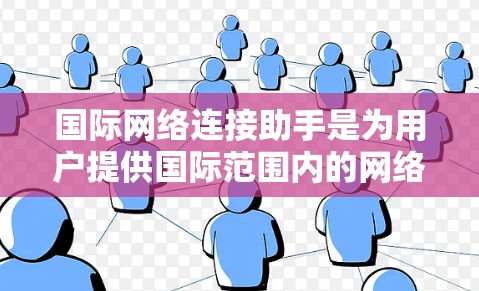 国际网络连接助手是为用户提供国际范围内的网络通信服务的设备或工具,主要包括手机、电脑以及网络服务工具。以下是一些主要的国际网络连接助手类型及其使用方法 国际网络连接助手是为用户提供国际范围内的网络通信服务的设备或工具,主要包括手机、电脑以及网络服务工具。以下是一些主要的国际网络连接助手类型及其使用方法