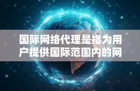 国际网络代理是指为用户提供国际范围内的网络服务或网络设备,通常涉及跨国的网络连接、技术支持以及合作伙伴的管理。国际网络代理可以分为本地和国际两种类型 国际网络代理是指为用户提供国际范围内的网络服务或网络设备,通常涉及跨国的网络连接、技术支持以及合作伙伴的管理。国际网络代理可以分为本地和国际两种类型