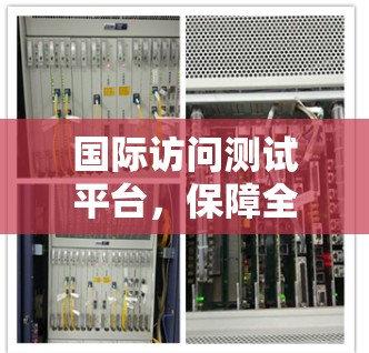 国际访问测试平台,保障全球网络通信质量的创新解决方案 国际访问测试平台,保障全球网络通信质量的创新解决方案