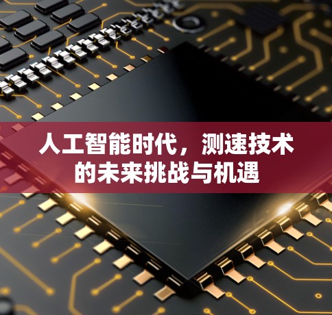 人工智能时代,测速技术的未来挑战与机遇 人工智能时代,测速技术的未来挑战与机遇