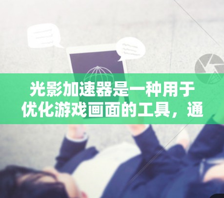 光影加速器是一种用于优化游戏画面的工具,通常用于在手机或电脑上运行游戏时,将画面提升到更高的分辨率或帧率。以下是一个详细的光影加速器使用说明,帮助你更好地理解和使用该工具 光影加速器是一种用于优化游戏画面的工具,通常用于在手机或电脑上运行游戏时,将画面提升到更高的分辨率或帧率。以下是一个详细的光影加速器使用说明,帮助你更好地理解和使用该工具