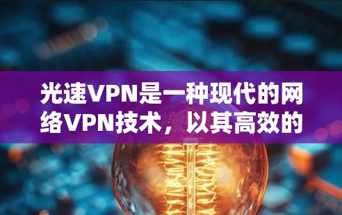 光速VPN是一种现代的网络VPN技术,以其高效的速度和强大的安全性而闻名。以下是对光速VPN功能的详细介绍 光速VPN是一种现代的网络VPN技术,以其高效的速度和强大的安全性而闻名。以下是对光速VPN功能的详细介绍