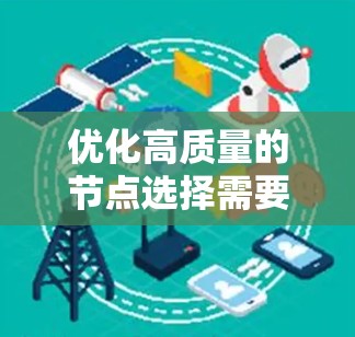 优化高质量的节点选择需要综合考虑多个因素，以确保项目高效、有效。以下是一个结构化的高质量节点选择指南