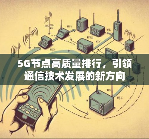 5G节点高质量排行,引领通信技术发展的新方向 5G节点高质量排行,引领通信技术发展的新方向