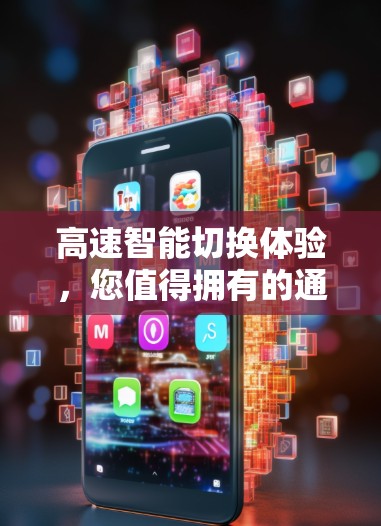 高速智能切换体验，您值得拥有的通信技术