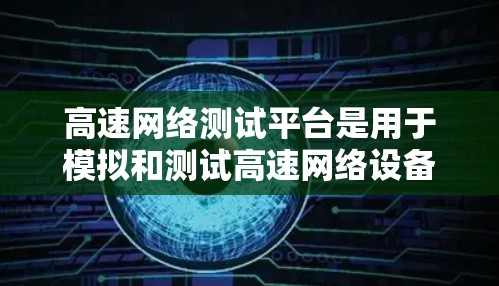 高速网络测试平台是用于模拟和测试高速网络设备的软件平台，广泛应用于局域网、广域网和互联网的网络性能评估。以下是对高速网络测试平台的详细分析