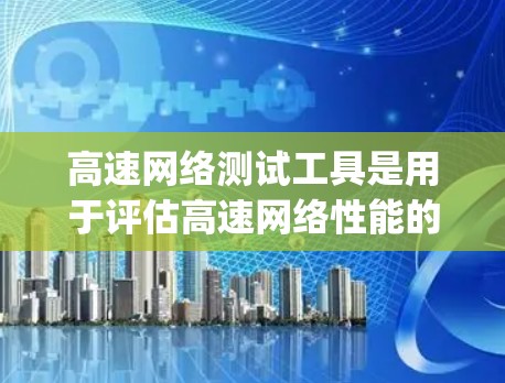 高速网络测试工具是用于评估高速网络性能的工具，主要包括 ping、Nmap、BFW 和 VLink 等。以下是它们的功能和使用方法