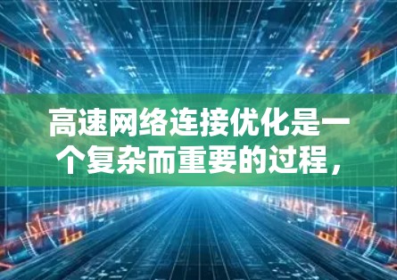 高速网络连接优化是一个复杂而重要的过程，涉及多个方面和技术。以下是一些有效的优化方法