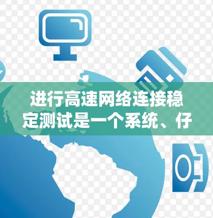 进行高速网络连接稳定测试是一个系统、仔细且耐心的过程,旨在确保网络在高负载下的稳定运行。以下是详细的步骤指南 进行高速网络连接稳定测试是一个系统、仔细且耐心的过程,旨在确保网络在高负载下的稳定运行。以下是详细的步骤指南