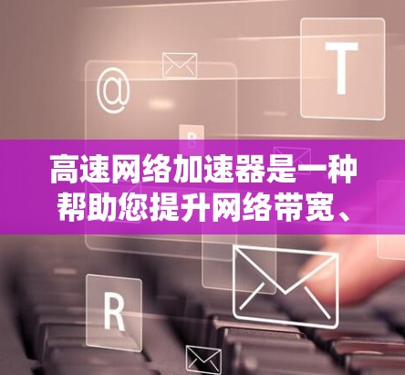 高速网络加速器是一种帮助您提升网络带宽、增强视频通话、优化网页加载速度等的工具。它通过调整网络设置、优化网络链接、或使用专门的加速软件,帮助您在有限的带宽下获得更好的网络体验 高速网络加速器是一种帮助您提升网络带宽、增强视频通话、优化网页加载速度等的工具。它通过调整网络设置、优化网络链接、或使用专门的加速软件,帮助您在有限的带宽下获得更好的网络体验