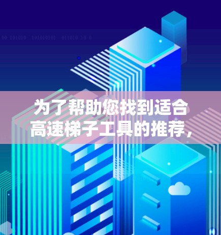 为了帮助您找到适合高速梯子工具的推荐,以下是分步指南 为了帮助您找到适合高速梯子工具的推荐,以下是分步指南
