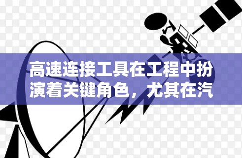 高速连接工具在工程中扮演着关键角色,尤其在汽车、飞机和航空航天领域中,它们用于连接高速运动部件,确保设备的可靠性和稳定性。以下是关于高速连接工具的详细分析 高速连接工具在工程中扮演着关键角色,尤其在汽车、飞机和航空航天领域中,它们用于连接高速运动部件,确保设备的可靠性和稳定性。以下是关于高速连接工具的详细分析