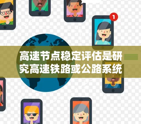 高速节点稳定评估是研究高速铁路或公路系统中节点的稳定性问题,旨在确保这些节点在动态条件下能够维持稳定运行。以下是详细的分析和总结 高速节点稳定评估是研究高速铁路或公路系统中节点的稳定性问题,旨在确保这些节点在动态条件下能够维持稳定运行。以下是详细的分析和总结